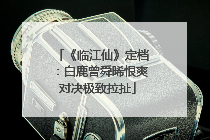 《临江仙》定档：白鹿曾舜晞恨爽对决极致拉扯