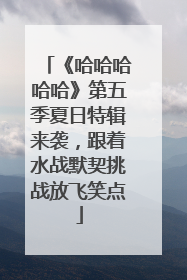 《哈哈哈哈哈》第五季夏日特辑来袭，跟着水战默契挑战放飞笑点