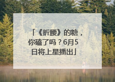 《折腰》的糖，你磕了吗？6月5日将上星播出