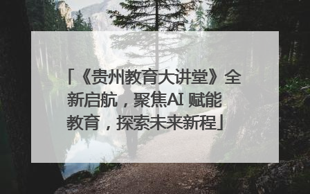 《贵州教育大讲堂》全新启航，聚焦AI 赋能教育，探索未来新程