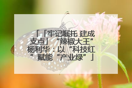 「牢记嘱托 建成支点」“辣椒大王”杨利华：以“科技红”赋能“产业绿”