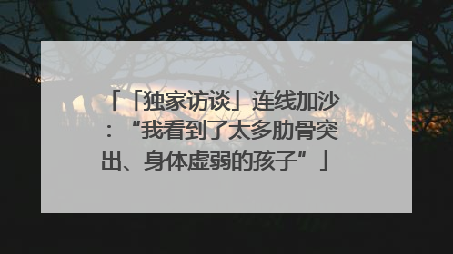 「独家访谈」连线加沙：“我看到了太多肋骨突出、身体虚弱的孩子”