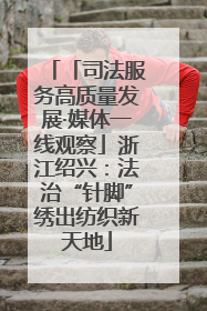 「司法服务高质量发展·媒体一线观察」浙江绍兴：法治“针脚”绣出纺织新天地