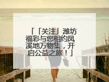「关注」潍坊福彩与您相约凤溪地万物集，开启公益之旅！