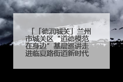「德润城关」兰州市城关区“道德模范在身边”基层巡讲走进临夏路街道新时代文明实践所