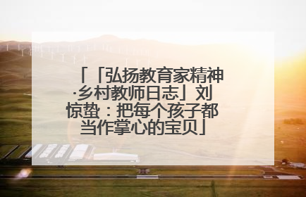「弘扬教育家精神·乡村教师日志」刘惊蛰：把每个孩子都当作掌心的宝贝