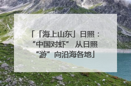 「海上山东」日照：“中国对虾” 从日照“游”向沿海各地