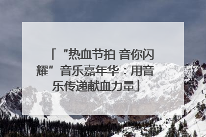 “热血节拍 音你闪耀”音乐嘉年华：用音乐传递献血力量