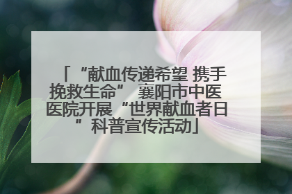 “献血传递希望 携手挽救生命” 襄阳市中医医院开展“世界献血者日”科普宣传活动