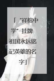 “祥榕中学”挂牌 祖国永远铭记英雄的名字