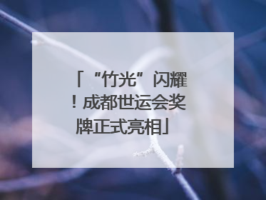 “竹光”闪耀！成都世运会奖牌正式亮相