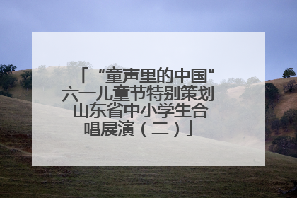 “童声里的中国”六一儿童节特别策划 山东省中小学生合唱展演（二）