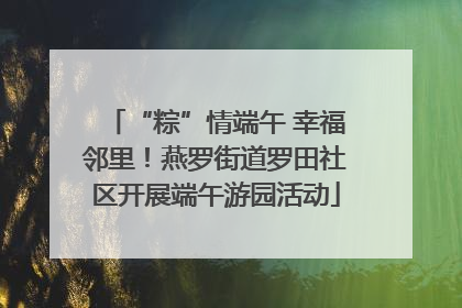 “粽”情端午 幸福邻里！燕罗街道罗田社区开展端午游园活动