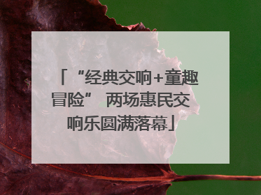 “经典交响+童趣冒险” 两场惠民交响乐圆满落幕