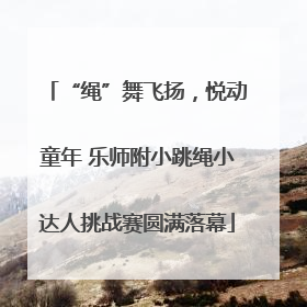 “绳”舞飞扬，悦动童年 乐师附小跳绳小达人挑战赛圆满落幕