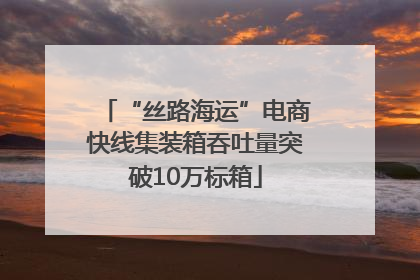 “丝路海运”电商快线集装箱吞吐量突破10万标箱