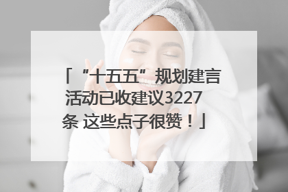 “十五五”规划建言活动已收建议3227条 这些点子很赞！