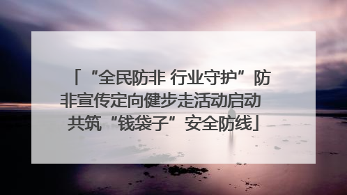 “全民防非 行业守护”防非宣传定向健步走活动启动 共筑“钱袋子”安全防线