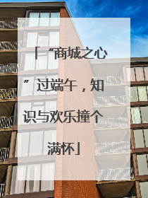 “商城之心”过端午，知识与欢乐撞个满怀
