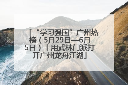 “学习强国”广州热榜（5月29日—6月5日）丨用武林门派打开广州龙舟江湖