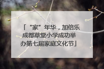 “家”年华，加倍乐 成都草堂小学成功举办第七届家庭文化节