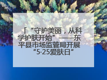 “守护美丽，从科学护肤开始”——东平县市场监管局开展“5·25爱肤日”科普宣传活动