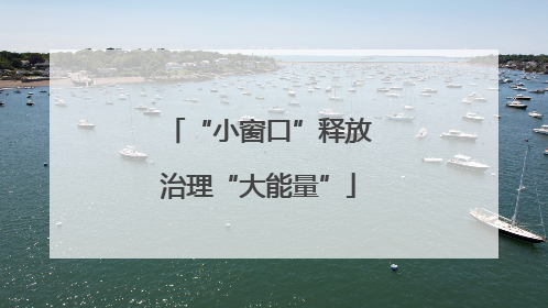 “小窗口”释放治理“大能量”