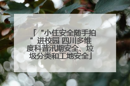 “小住安全随手拍”进校园 四川多维度科普汛期安全、垃圾分类和工地安全