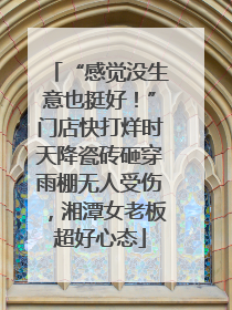 “感觉没生意也挺好！”门店快打烊时天降瓷砖砸穿雨棚无人受伤，湘潭女老板超好心态