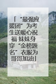 “最强应援团”为考生送暖心祝福 妹妹身穿“金榜题名”衣服为哥哥加油