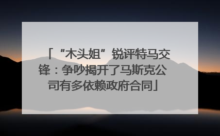 “木头姐”锐评特马交锋：争吵揭开了马斯克公司有多依赖政府合同