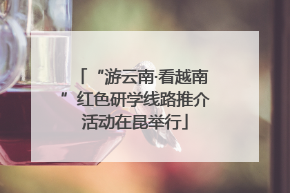 “游云南·看越南”红色研学线路推介活动在昆举行