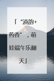 “滇韵+药香”，萌娃端午乐翻天