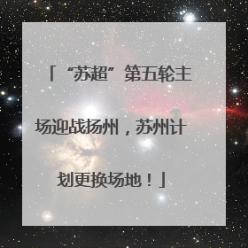 “苏超”第五轮主场迎战扬州，苏州计划更换场地！