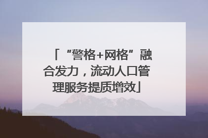 “警格+网格”融合发力，流动人口管理服务提质增效