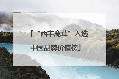 “西丰鹿茸”入选中国品牌价值榜