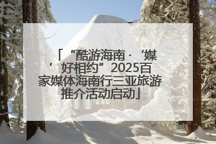 “酷游海南 ·‘媒’好相约”2025百家媒体海南行三亚旅游推介活动启动