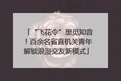 “飞花令”里觅知音！百余名省直机关青年解锁浪漫交友新模式