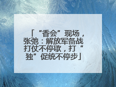 “香会”现场，张弛：解放军备战打仗不停歇，打“独”促统不停步