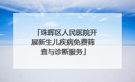 珠晖区人民医院开展新生儿疾病免费筛查与诊断服务