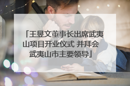 王昱文董事长出席武夷山项目开业仪式 并拜会武夷山市主要领导