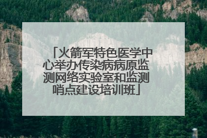 火箭军特色医学中心举办传染病病原监测网络实验室和监测哨点建设培训班