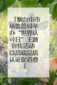 烟台市市场监管局举办“世界认可日”主题宣传活动 以高端品质认证促消费