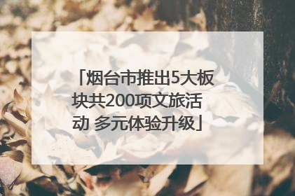 烟台市推出5大板块共200项文旅活动 多元体验升级