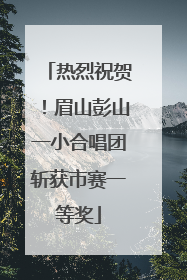 热烈祝贺！眉山彭山一小合唱团斩获市赛一等奖