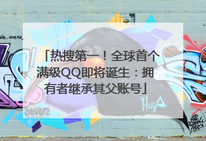 热搜第一！全球首个满级QQ即将诞生：拥有者继承其父账号