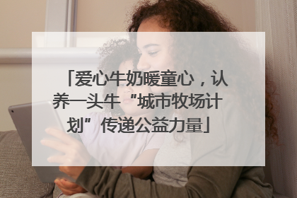 爱心牛奶暖童心，认养一头牛“城市牧场计划”传递公益力量
