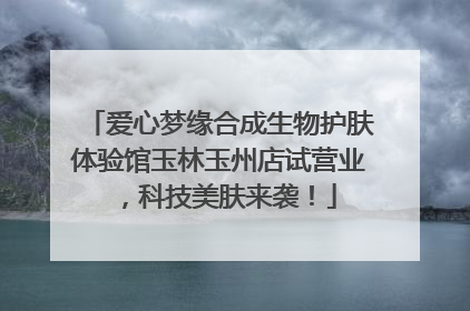 爱心梦缘合成生物护肤体验馆玉林玉州店试营业，科技美肤来袭！
