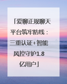 爱聊正规聊天平台筑牢防线：三重认证+智能风控守护1.8亿用户