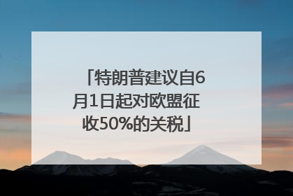 特朗普建议自6月1日起对欧盟征收50%的关税